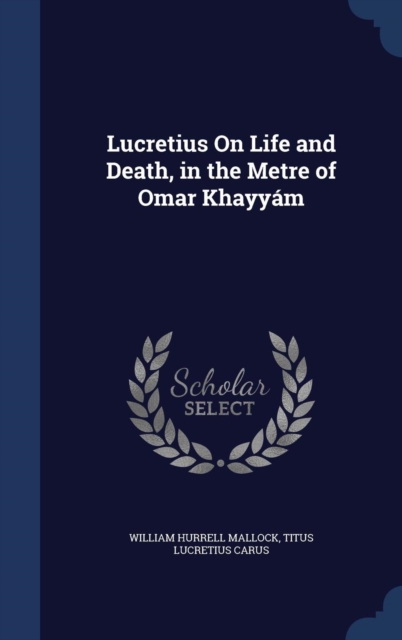 Lucretius on Life and Death, in the Metre of Omar Khayyam, Hardback Book