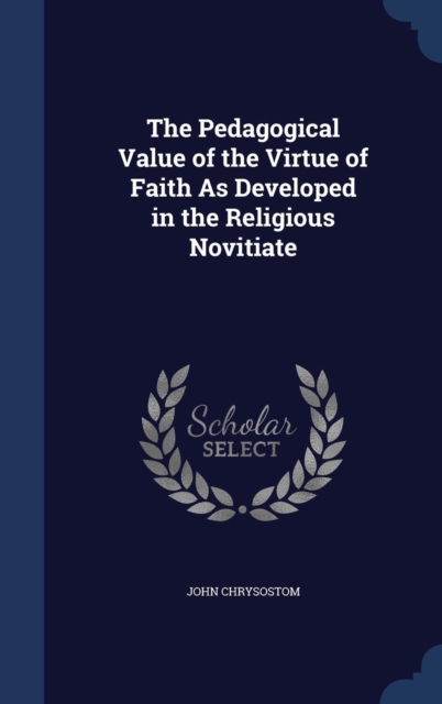 The Pedagogical Value of the Virtue of Faith as Developed in the Religious Novitiate, Hardback Book