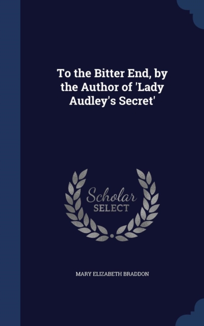 To the Bitter End, by the Author of 'Lady Audley's Secret', Hardback Book