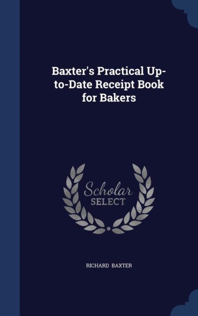 Baxter's Practical Up-To-Date Receipt Book for Bakers, Hardback Book
