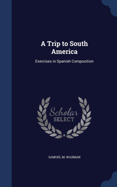 A Trip to South America : Exercises in Spanish Composition, Hardback Book