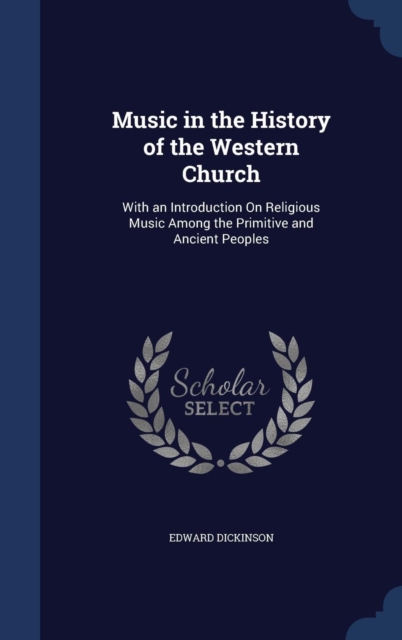 Music in the History of the Western Church : With an Introduction on Religious Music Among the Primitive and Ancient Peoples, Hardback Book