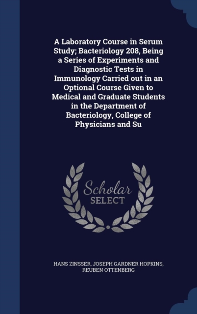 A Laboratory Course in Serum Study; Bacteriology 208, Being a Series of Experiments and Diagnostic Tests in Immunology Carried Out in an Optional Course Given to Medical and Graduate Students in the D, Hardback Book