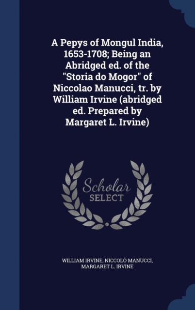 A Pepys of Mongul India, 1653-1708; Being an Abridged Ed. of the Storia Do Mogor of Niccolao Manucci, Tr. by William Irvine (Abridged Ed. Prepared by Margaret L. Irvine), Hardback Book
