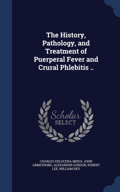 The History, Pathology, and Treatment of Puerperal Fever and Crural Phlebitis .., Hardback Book