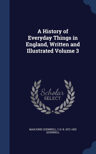 A History of Everyday Things in England, Written and Illustrated; Volume 3, Hardback Book