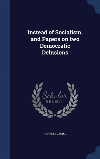 Instead of Socialism, and Papers on Two Democratic Delusions, Hardback Book