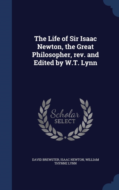 The Life of Sir Isaac Newton, the Great Philosopher, REV. and Edited by W.T. Lynn, Hardback Book