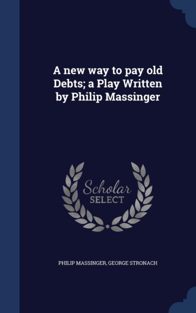 A New Way to Pay Old Debts; A Play Written by Philip Massinger, Hardback Book