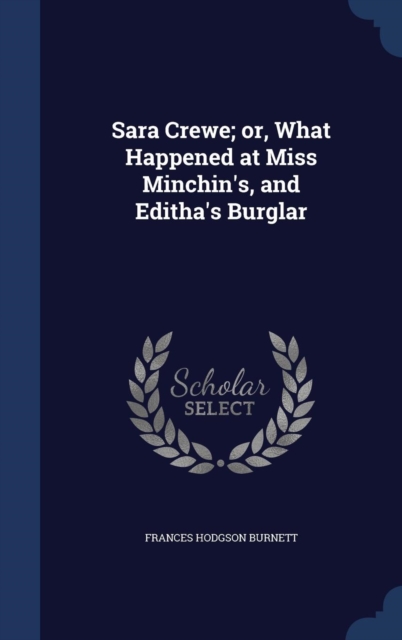 Sara Crewe; Or, What Happened at Miss Minchin's, and Editha's Burglar, Hardback Book