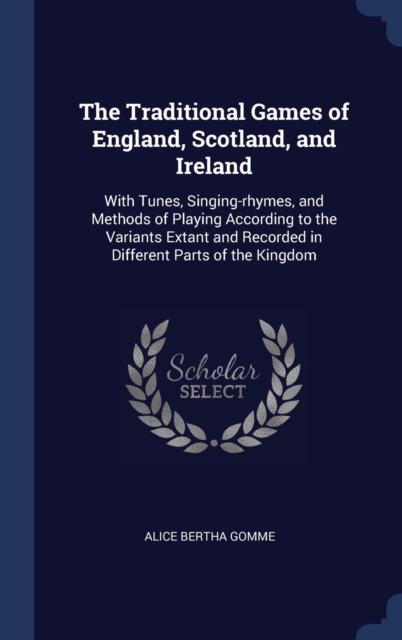 The Traditional Games of England, Scotland, and Ireland : With Tunes, Singing-Rhymes, and Methods of Playing According to the Variants Extant and Recorded in Different Parts of the Kingdom, Hardback Book