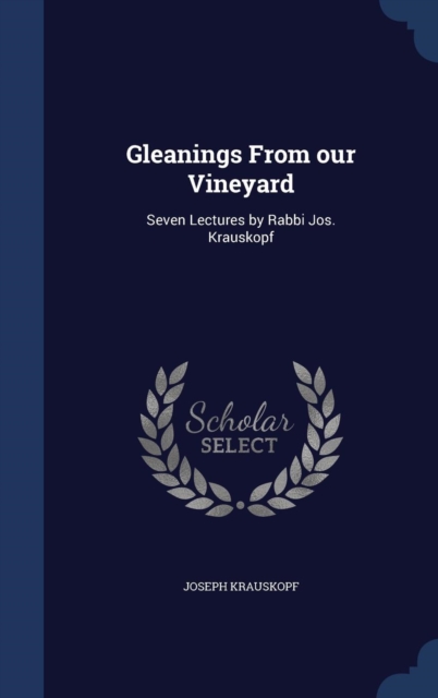 Gleanings from Our Vineyard : Seven Lectures by Rabbi Jos. Krauskopf, Hardback Book