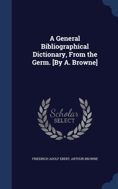 A General Bibliographical Dictionary, from the Germ. [By A. Browne], Hardback Book