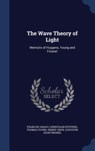 The Wave Theory of Light : Memoirs of Huygens, Young and Fresnel, Hardback Book