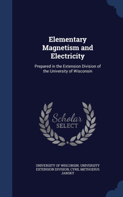 Elementary Magnetism and Electricity : Prepared in the Extension Division of the University of Wisconsin, Hardback Book