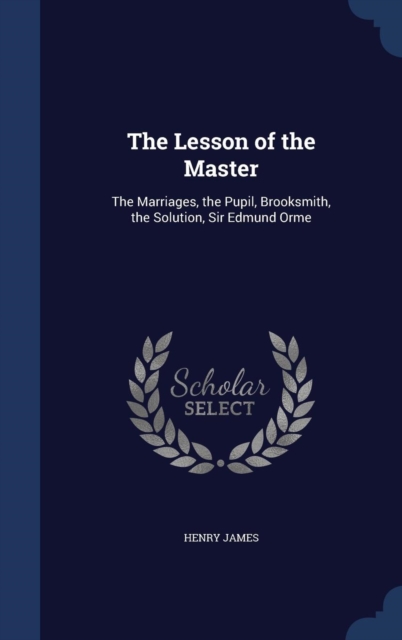 The Lesson of the Master : The Marriages, the Pupil, Brooksmith, the Solution, Sir Edmund Orme, Hardback Book