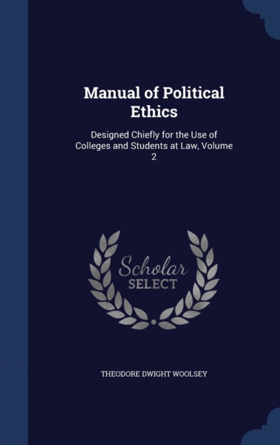 Manual of Political Ethics : Designed Chiefly for the Use of Colleges and Students at Law, Volume 2, Hardback Book