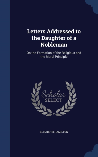 Letters Addressed to the Daughter of a Nobleman : On the Formation of the Religious and the Moral Principle, Hardback Book