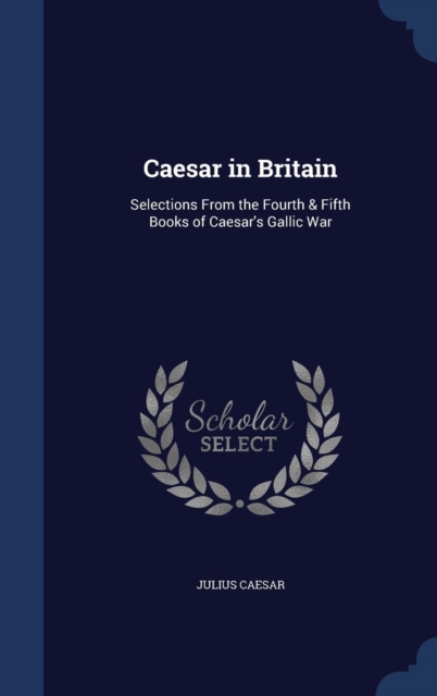 Caesar in Britain : Selections from the Fourth & Fifth Books of Caesar's Gallic War, Hardback Book