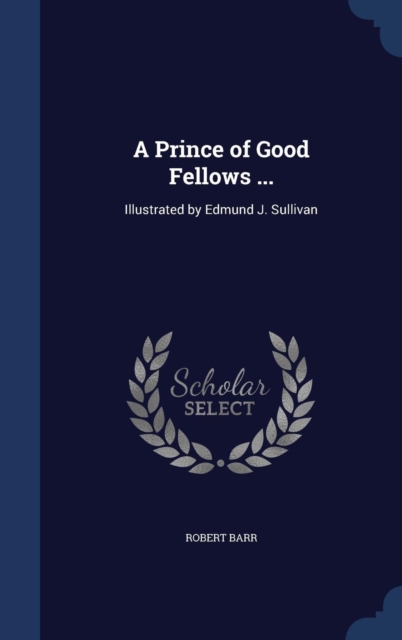A Prince of Good Fellows ... : Illustrated by Edmund J. Sullivan, Hardback Book