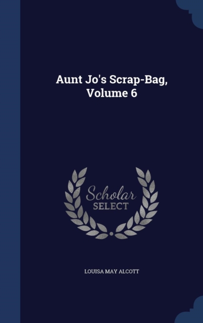 Aunt Jo's Scrap-Bag; Volume 6, Hardback Book