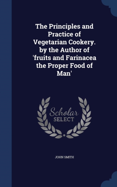 The Principles and Practice of Vegetarian Cookery. by the Author of 'fruits and Farinacea the Proper Food of Man', Hardback Book
