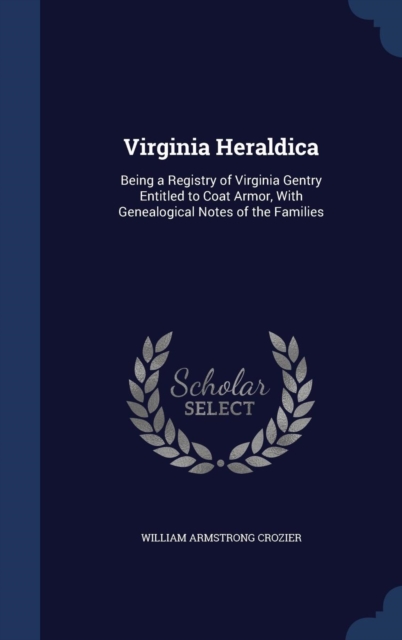 Virginia Heraldica : Being a Registry of Virginia Gentry Entitled to Coat Armor, with Genealogical Notes of the Families, Hardback Book