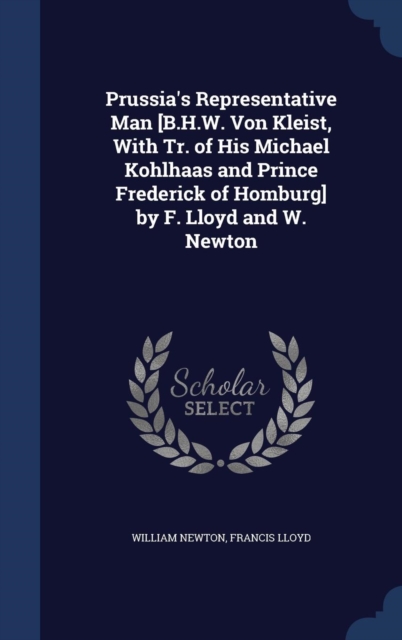 Prussia's Representative Man [B.H.W. Von Kleist, with Tr. of His Michael Kohlhaas and Prince Frederick of Homburg] by F. Lloyd and W. Newton, Hardback Book