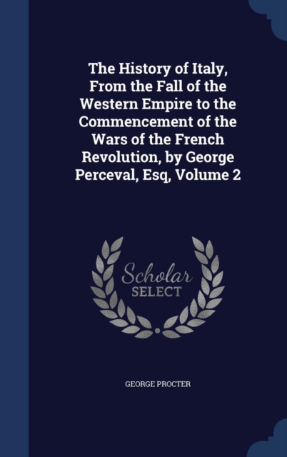 The History of Italy, from the Fall of the Western Empire to the Commencement of the Wars of the French Revolution, by George Perceval, Esq, Volume 2, Hardback Book