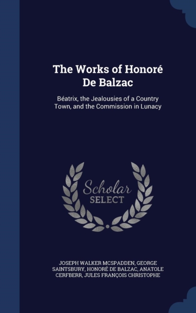 The Works of Honore de Balzac : Beatrix, the Jealousies of a Country Town, and the Commission in Lunacy, Hardback Book