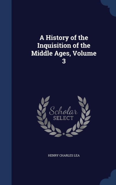A History of the Inquisition of the Middle Ages; Volume 3, Hardback Book
