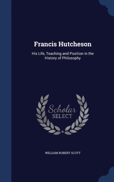 Francis Hutcheson : His Life, Teaching and Position in the History of Philosophy, Hardback Book
