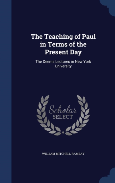 The Teaching of Paul in Terms of the Present Day : The Deems Lectures in New York University, Hardback Book