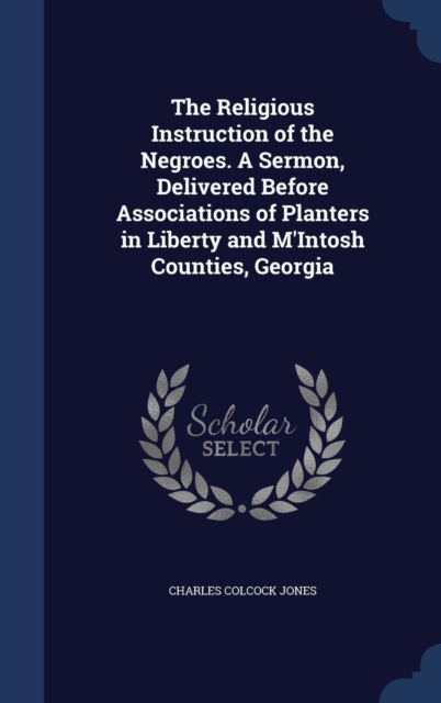 The Religious Instruction of the Negroes. a Sermon, Delivered Before Associations of Planters in Liberty and M'Intosh Counties, Georgia, Hardback Book