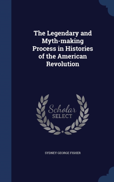 The Legendary and Myth-Making Process in Histories of the American Revolution, Hardback Book