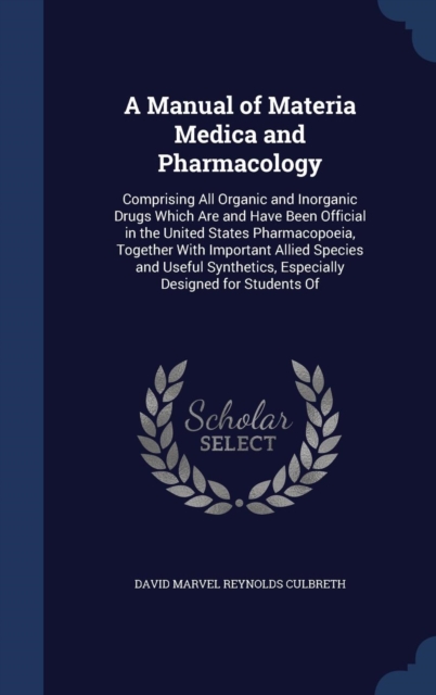 A Manual of Materia Medica and Pharmacology : Comprising All Organic and Inorganic Drugs Which Are and Have Been Official in the United States Pharmacopoeia, Together with Important Allied Species and, Hardback Book
