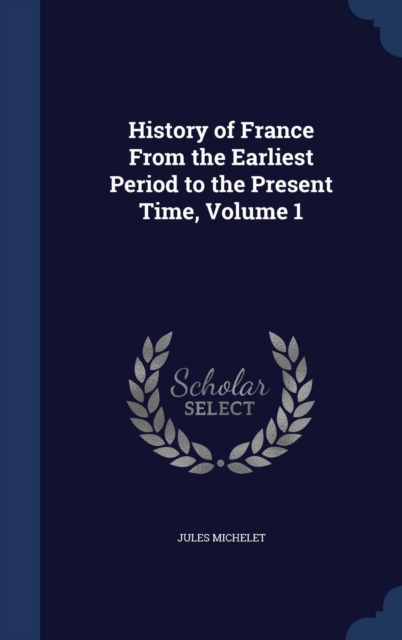 History of France from the Earliest Period to the Present Time, Volume 1, Hardback Book