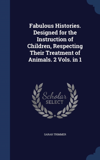 Fabulous Histories. Designed for the Instruction of Children, Respecting Their Treatment of Animals. 2 Vols. in 1, Hardback Book