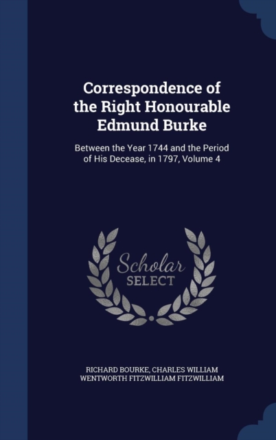 Correspondence of the Right Honourable Edmund Burke : Between the Year 1744 and the Period of His Decease, in 1797; Volume 4, Hardback Book