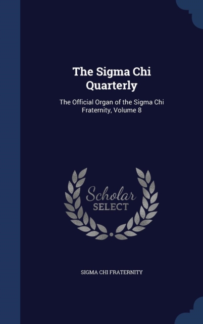 The SIGMA Chi Quarterly : The Official Organ of the SIGMA Chi Fraternity, Volume 8, Hardback Book