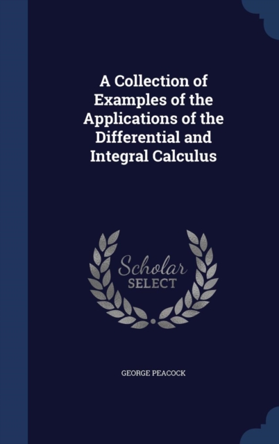 A Collection of Examples of the Applications of the Differential and Integral Calculus, Hardback Book