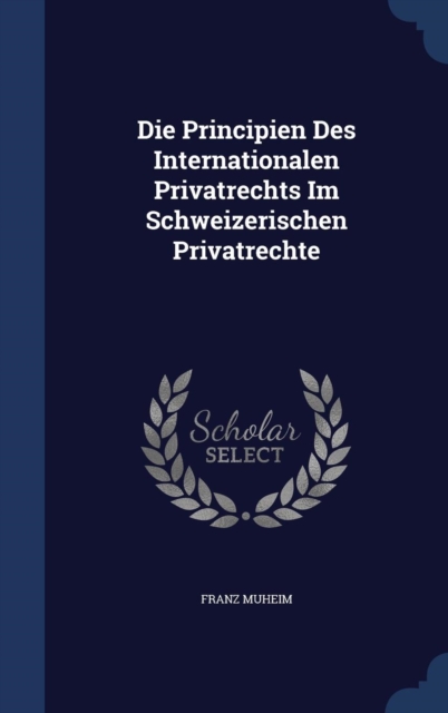 Die Principien Des Internationalen Privatrechts Im Schweizerischen Privatrechte, Hardback Book