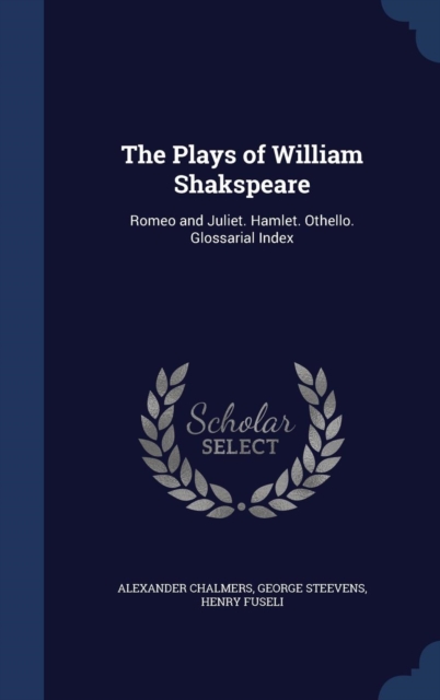 The Plays of William Shakspeare : Romeo and Juliet. Hamlet. Othello. Glossarial Index, Hardback Book