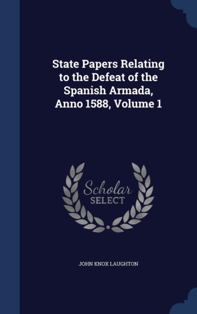 State Papers Relating to the Defeat of the Spanish Armada, Anno 1588; Volume 1, Hardback Book