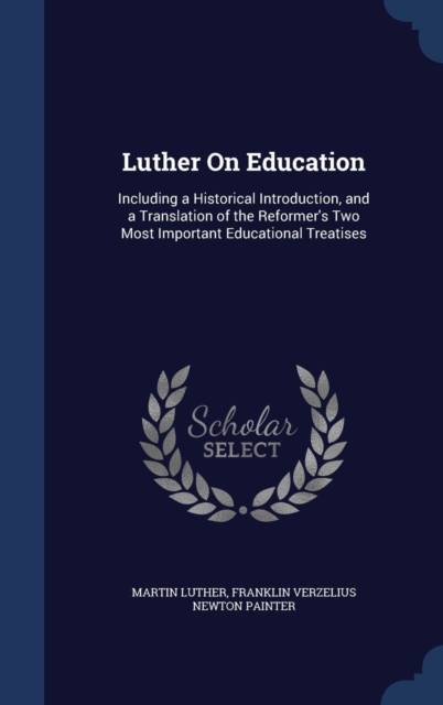 Luther on Education : Including a Historical Introduction, and a Translation of the Reformer's Two Most Important Educational Treatises, Hardback Book