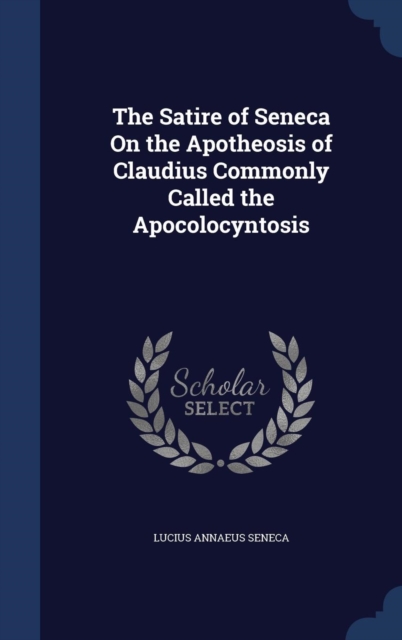 The Satire of Seneca on the Apotheosis of Claudius Commonly Called the Apocolocyntosis, Hardback Book