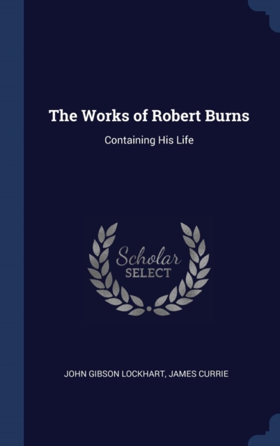 The Works of Robert Burns: Containing His Life, Hardback Book