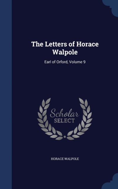 The Letters of Horace Walpole : Earl of Orford, Volume 9, Hardback Book