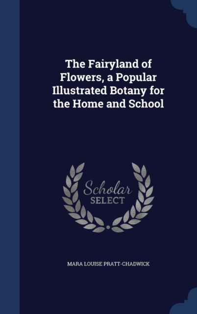 The Fairyland of Flowers, a Popular Illustrated Botany for the Home and School, Hardback Book