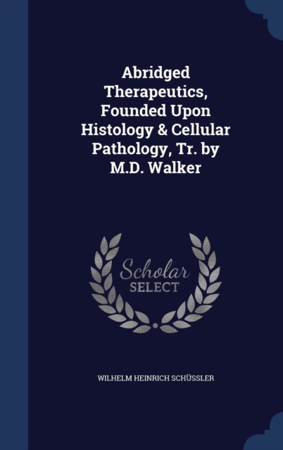 Abridged Therapeutics, Founded Upon Histology & Cellular Pathology, Tr. by M.D. Walker, Hardback Book